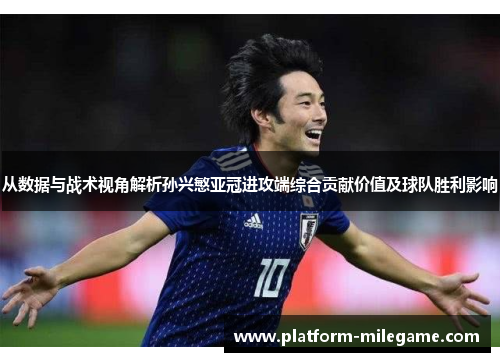 从数据与战术视角解析孙兴慜亚冠进攻端综合贡献价值及球队胜利影响 从数据与战术视角解析孙兴慜亚冠进攻端综合贡献价值及球队胜利影响