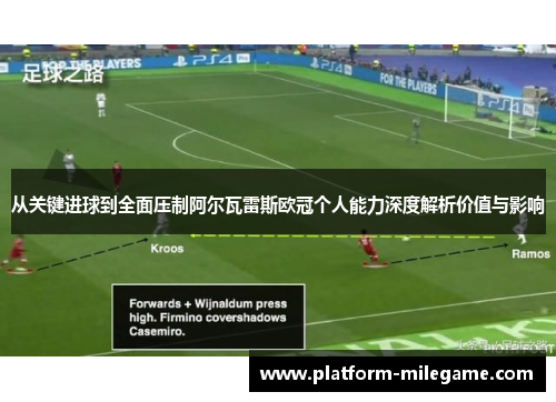 从关键进球到全面压制阿尔瓦雷斯欧冠个人能力深度解析价值与影响 从关键进球到全面压制阿尔瓦雷斯欧冠个人能力深度解析价值与影响