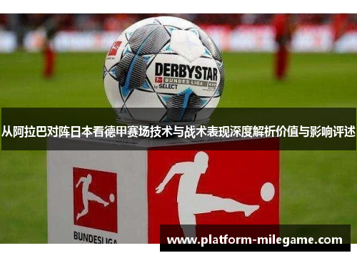 从阿拉巴对阵日本看德甲赛场技术与战术表现深度解析价值与影响评述 从阿拉巴对阵日本看德甲赛场技术与战术表现深度解析价值与影响评述