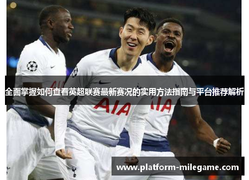全面掌握如何查看英超联赛最新赛况的实用方法指南与平台推荐解析 全面掌握如何查看英超联赛最新赛况的实用方法指南与平台推荐解析