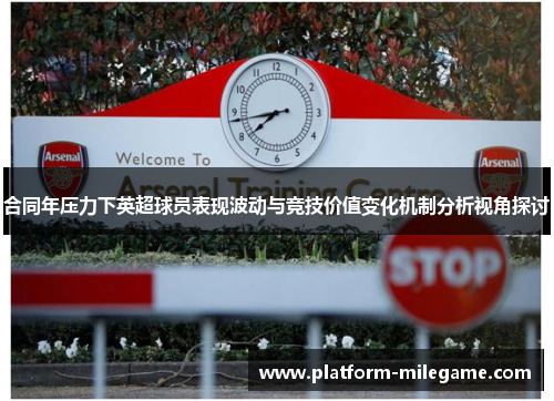 合同年压力下英超球员表现波动与竞技价值变化机制分析视角探讨 合同年压力下英超球员表现波动与竞技价值变化机制分析视角探讨