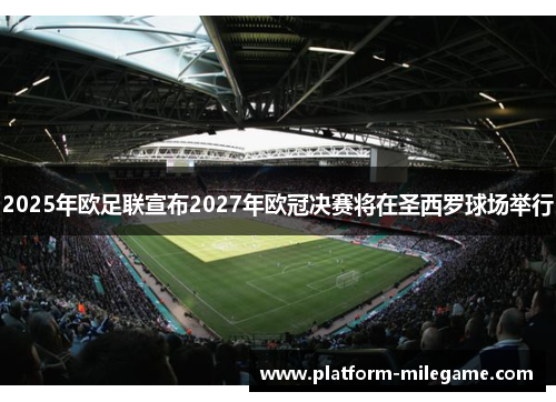 2025年欧足联宣布2027年欧冠决赛将在圣西罗球场举行 2025年欧足联宣布2027年欧冠决赛将在圣西罗球场举行