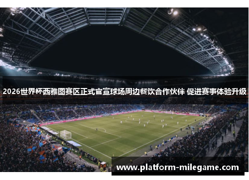 2026世界杯西雅图赛区正式官宣球场周边餐饮合作伙伴 促进赛事体验升级 2026世界杯西雅图赛区正式官宣球场周边餐饮合作伙伴 促进赛事体验升级