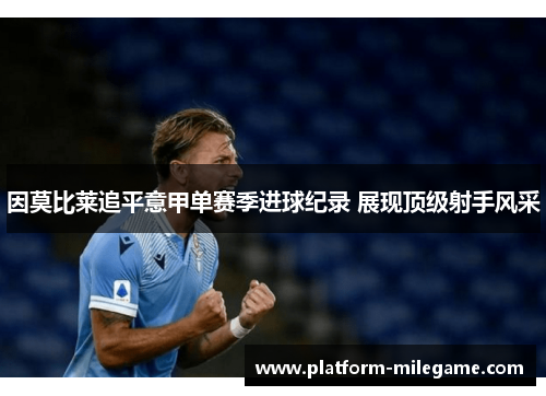 因莫比莱追平意甲单赛季进球纪录 展现顶级射手风采