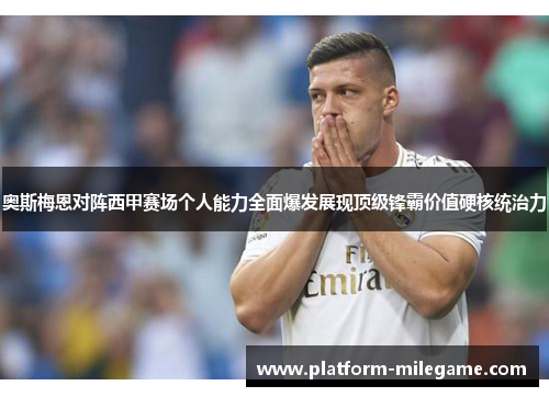 奥斯梅恩对阵西甲赛场个人能力全面爆发展现顶级锋霸价值硬核统治力 奥斯梅恩对阵西甲赛场个人能力全面爆发展现顶级锋霸价值硬核统治力