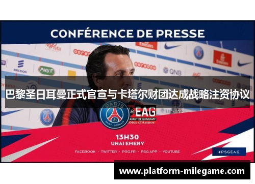 巴黎圣日耳曼正式官宣与卡塔尔财团达成战略注资协议 巴黎圣日耳曼正式官宣与卡塔尔财团达成战略注资协议