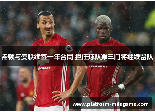 希顿与曼联续签一年合同 担任球队第三门将继续留队 希顿与曼联续签一年合同 担任球队第三门将继续留队