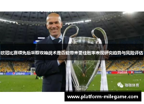 欧冠比赛领先后采取收缩战术是否能带来更佳胜率表现研究趋势与风险评估 欧冠比赛领先后采取收缩战术是否能带来更佳胜率表现研究趋势与风险评估