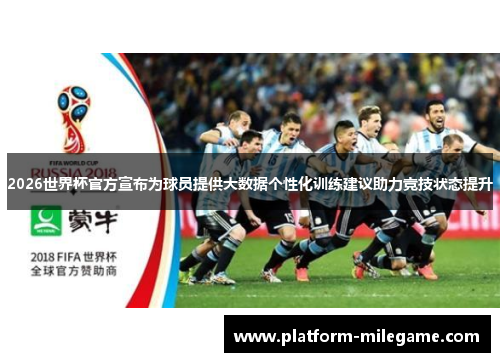 2026世界杯官方宣布为球员提供大数据个性化训练建议助力竞技状态提升