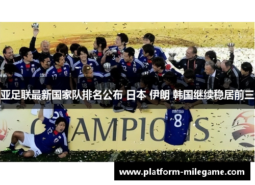 亚足联最新国家队排名公布 日本 伊朗 韩国继续稳居前三