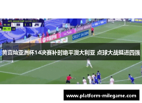 黄喜灿亚洲杯14决赛补时绝平澳大利亚 点球大战挺进四强