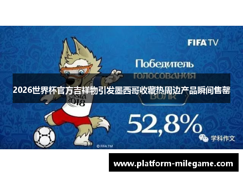2026世界杯官方吉祥物引发墨西哥收藏热周边产品瞬间售罄
