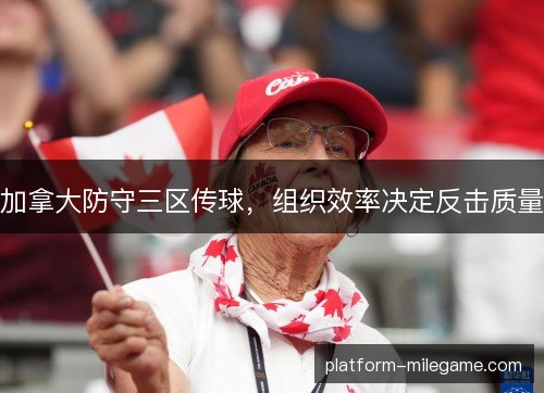 加拿大防守三区传球，组织效率决定反击质量